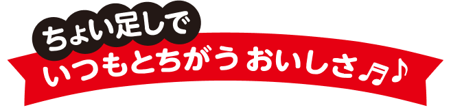 ちょい足しでいつもと違うおいしさ