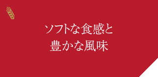 ソフトな食感と豊かな風味
